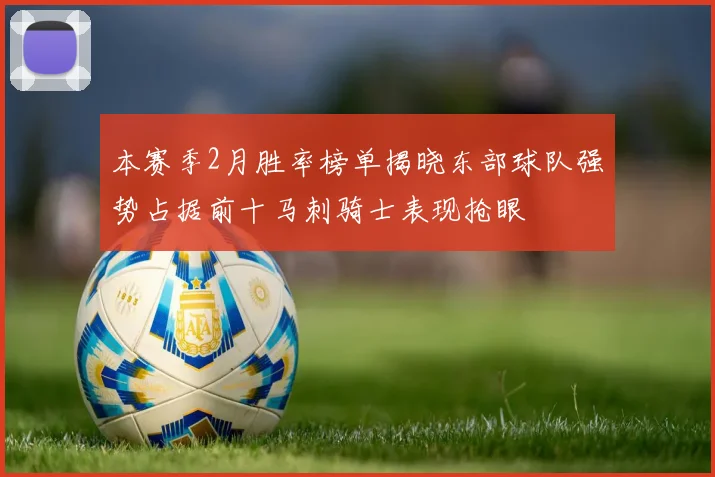 本赛季2月胜率榜单揭晓东部球队强势占据前十马刺骑士表现抢眼