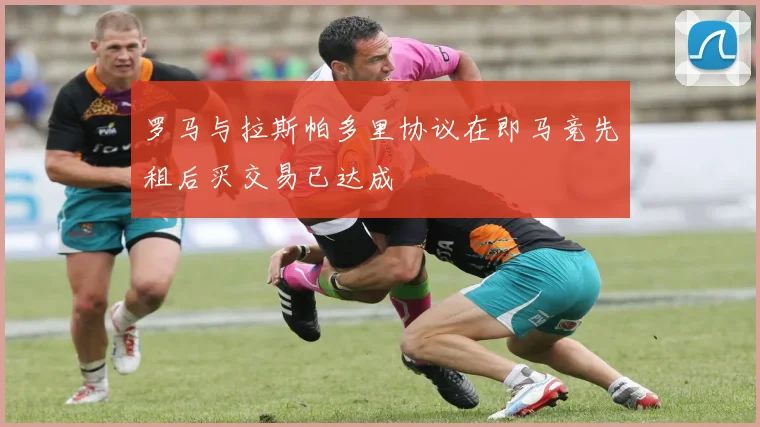 罗马与拉斯帕多里协议在即马竞先租后买交易已达成