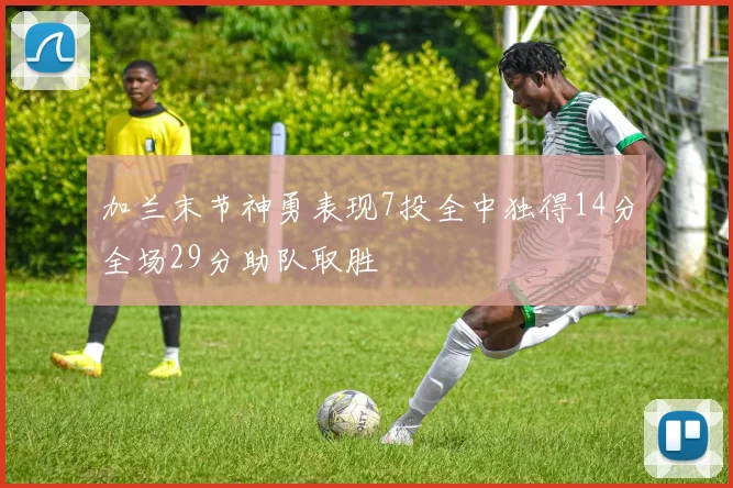 加兰末节神勇表现7投全中独得14分全场29分助队取胜