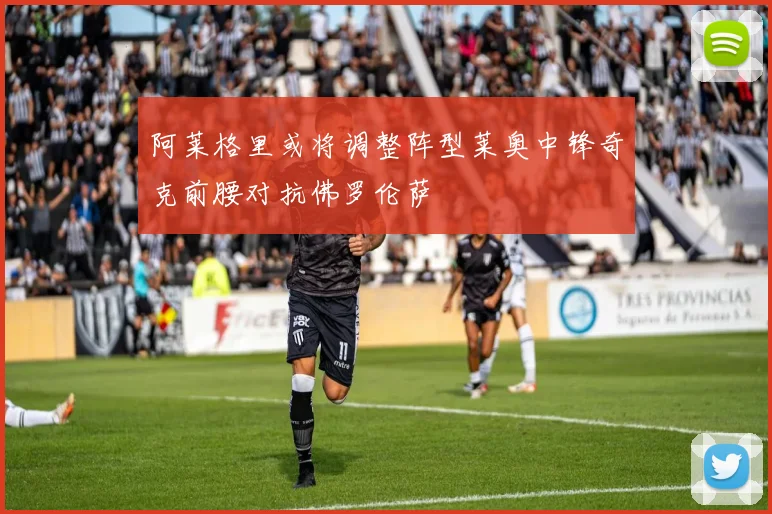 阿莱格里或将调整阵型莱奥中锋奇克前腰对抗佛罗伦萨