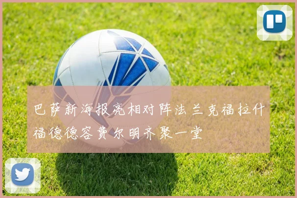巴萨新海报亮相对阵法兰克福拉什福德德容费尔明齐聚一堂
