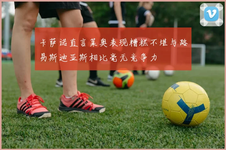 卡萨诺直言莱奥表现糟糕不堪与路易斯迪亚斯相比毫无竞争力