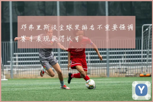 邓弗里斯谈金球奖排名不重要强调赛季表现获得认可