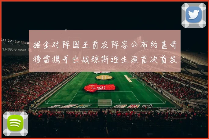 掘金对阵国王首发阵容公布约基奇穆雷携手出战琼斯迎生涯首次首发机会