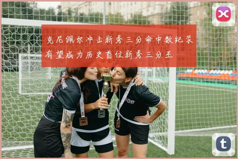 克尼佩尔冲击新秀三分命中数纪录有望成为历史首位新秀三分王