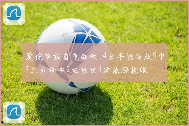 爱德华兹首节狂砍14分半场高效9中7三分命中2记助攻4次表现抢眼