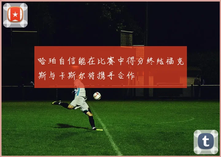 哈珀自信能在比赛中得分终结福克斯与卡斯尔将携手合作