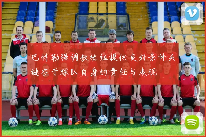 巴特勒强调教练组提供良好条件关键在于球队自身的责任与表现